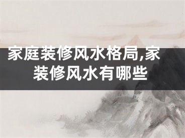 家庭装修风水格局,家装修风水有哪些