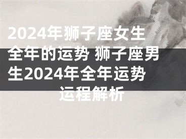 2024年狮子座女生全年的运势 狮子座男生2024年全年运势运程解析