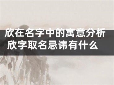 欣在名字中的寓意分析 欣字取名忌讳有什么