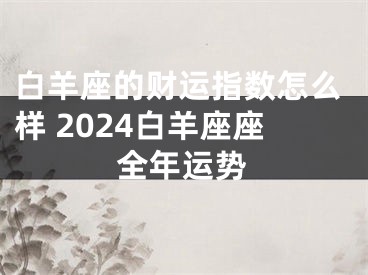 白羊座的财运指数怎么样 2024白羊座座全年运势