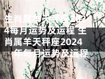 生肖属羊天秤座2024每月运势及运程 生肖属羊天秤座2024年每月运势及运程