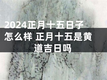 2024正月十五日子怎么样 正月十五是黄道吉日吗