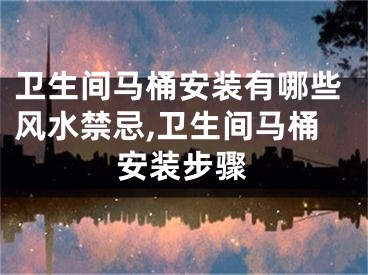 卫生间马桶安装有哪些风水禁忌,卫生间马桶安装步骤