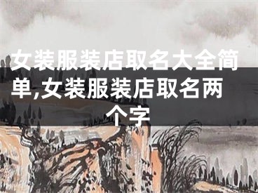 女装服装店取名大全简单,女装服装店取名两个字