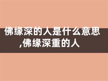 佛缘深的人是什么意思,佛缘深重的人