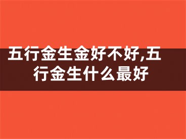 五行金生金好不好,五行金生什么最好