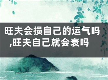 旺夫会损自己的运气吗,旺夫自己就会衰吗