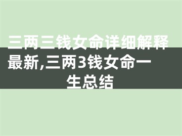三两三钱女命详细解释最新,三两3钱女命一生总结