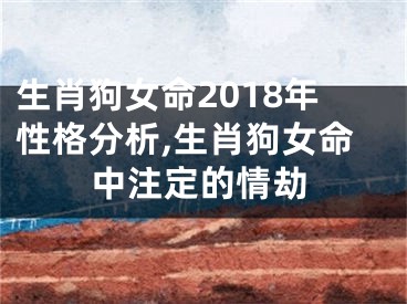 生肖狗女命2018年性格分析,生肖狗女命中注定的情劫