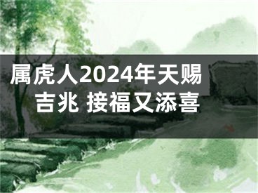 属虎人2024年天赐吉兆 接福又添喜