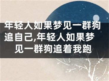 年轻人如果梦见一群狗追自己,年轻人如果梦见一群狗追着我跑