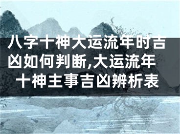 八字十神大运流年时吉凶如何判断,大运流年十神主事吉凶辨析表