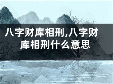 八字财库相刑,八字财库相刑什么意思