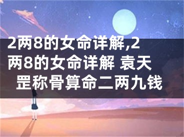 2两8的女命详解,2两8的女命详解 袁天罡称骨算命二两九钱