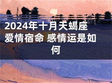 2024年十月天蝎座爱情宿命 感情运是如何