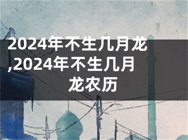 2024年不生几月龙,2024年不生几月龙农历