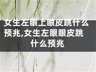 女生左眼上眼皮跳什么预兆,女生左眼眼皮跳什么预兆