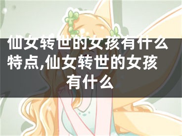 仙女转世的女孩有什么特点,仙女转世的女孩有什么