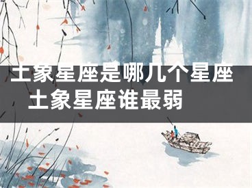 土象星座是哪几个星座 土象星座谁最弱 