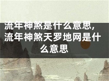 流年神煞是什么意思,流年神煞天罗地网是什么意思