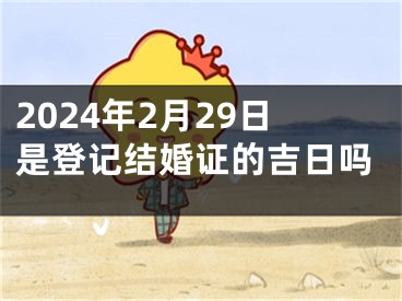 2024年2月29日是登记结婚证的吉日吗