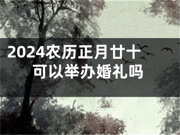 2024农历正月廿十可以举办婚礼吗