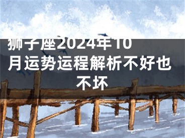 狮子座2024年10月运势运程解析不好也不坏