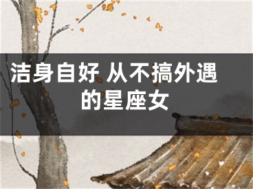 洁身自好 从不搞外遇的星座女