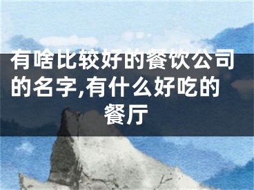有啥比较好的餐饮公司的名字,有什么好吃的餐厅