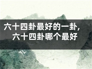六十四卦最好的一卦,六十四卦哪个最好