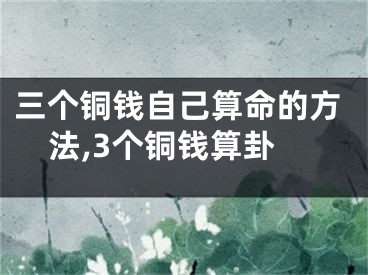 三个铜钱自己算命的方法,3个铜钱算卦