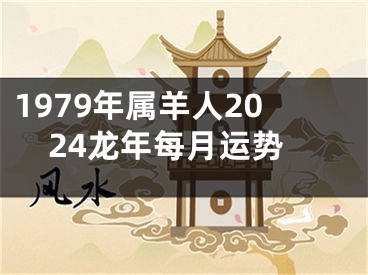 1979年属羊人2024龙年每月运势