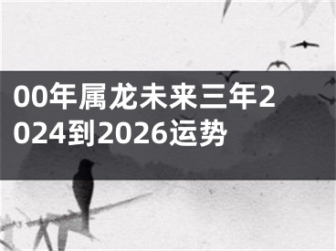 00年属龙未来三年2024到2026运势