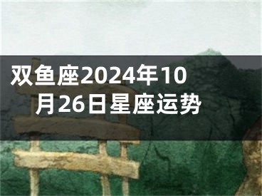 双鱼座2024年10月26日星座运势