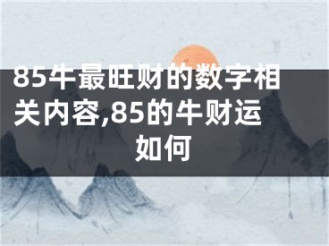 85牛最旺财的数字相关内容,85的牛财运如何
