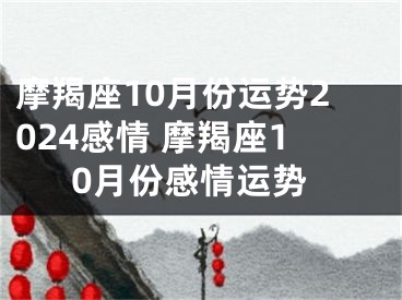 摩羯座10月份运势2024感情 摩羯座10月份感情运势