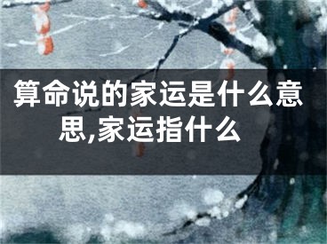 算命说的家运是什么意思,家运指什么