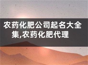 农药化肥公司起名大全集,农药化肥代理
