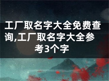 工厂取名字大全免费查询,工厂取名字大全参考3个字