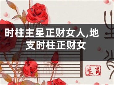 时柱主星正财女人,地支时柱正财女