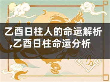 乙酉日柱人的命运解析,乙酉日柱命运分析
