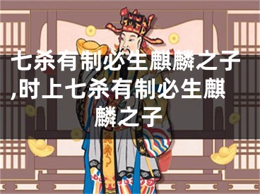 七杀有制必生麒麟之子,时上七杀有制必生麒麟之子