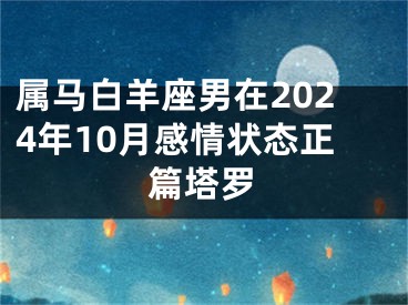 属马白羊座男在2024年10月感情状态正篇塔罗