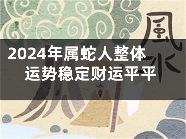 2024年属蛇人整体运势稳定财运平平