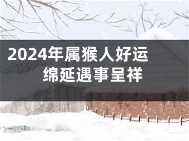 2024年属猴人好运绵延遇事呈祥