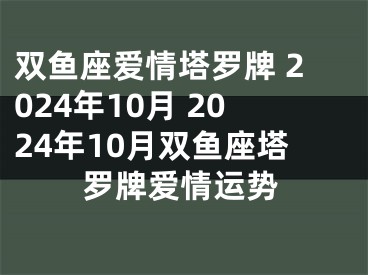 双鱼座爱情塔罗牌 2024年10月 2024年10月双鱼座塔罗牌爱情运势