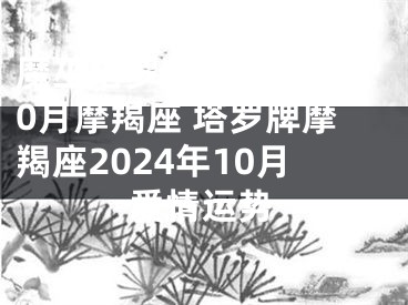 魔巫塔罗2024年10月摩羯座 塔罗牌摩羯座2024年10月爱情运势
