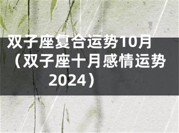 双子座复合运势10月（双子座十月感情运势2024）
