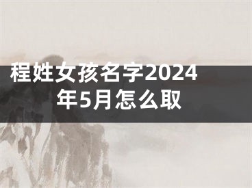 程姓女孩名字2024年5月怎么取