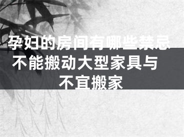 孕妇的房间有哪些禁忌 不能搬动大型家具与不宜搬家